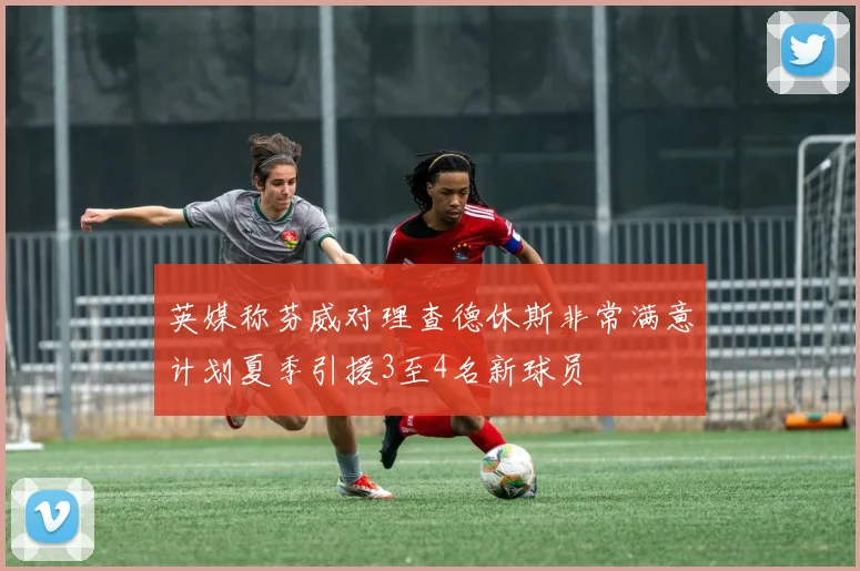 英媒称芬威对理查德休斯非常满意计划夏季引援3至4名新球员