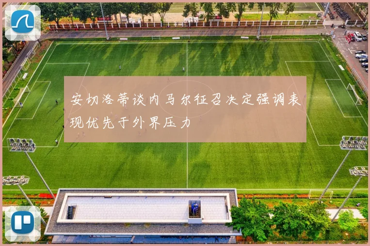 安切洛蒂谈内马尔征召决定强调表现优先于外界压力