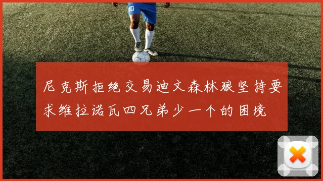 尼克斯拒绝交易迪文森林狼坚持要求维拉诺瓦四兄弟少一个的困境