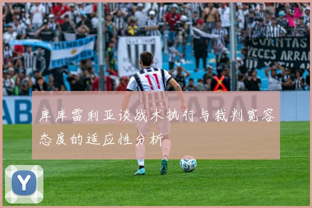 库库雷利亚谈战术执行与裁判宽容态度的适应性分析