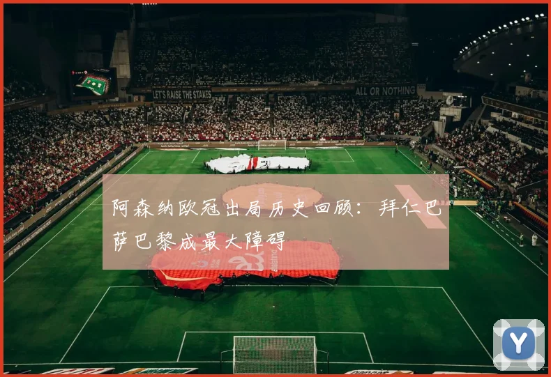 阿森纳欧冠出局历史回顾：拜仁巴萨巴黎成最大障碍