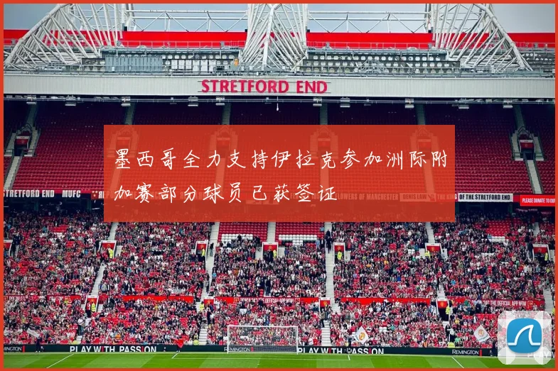 墨西哥全力支持伊拉克参加洲际附加赛部分球员已获签证